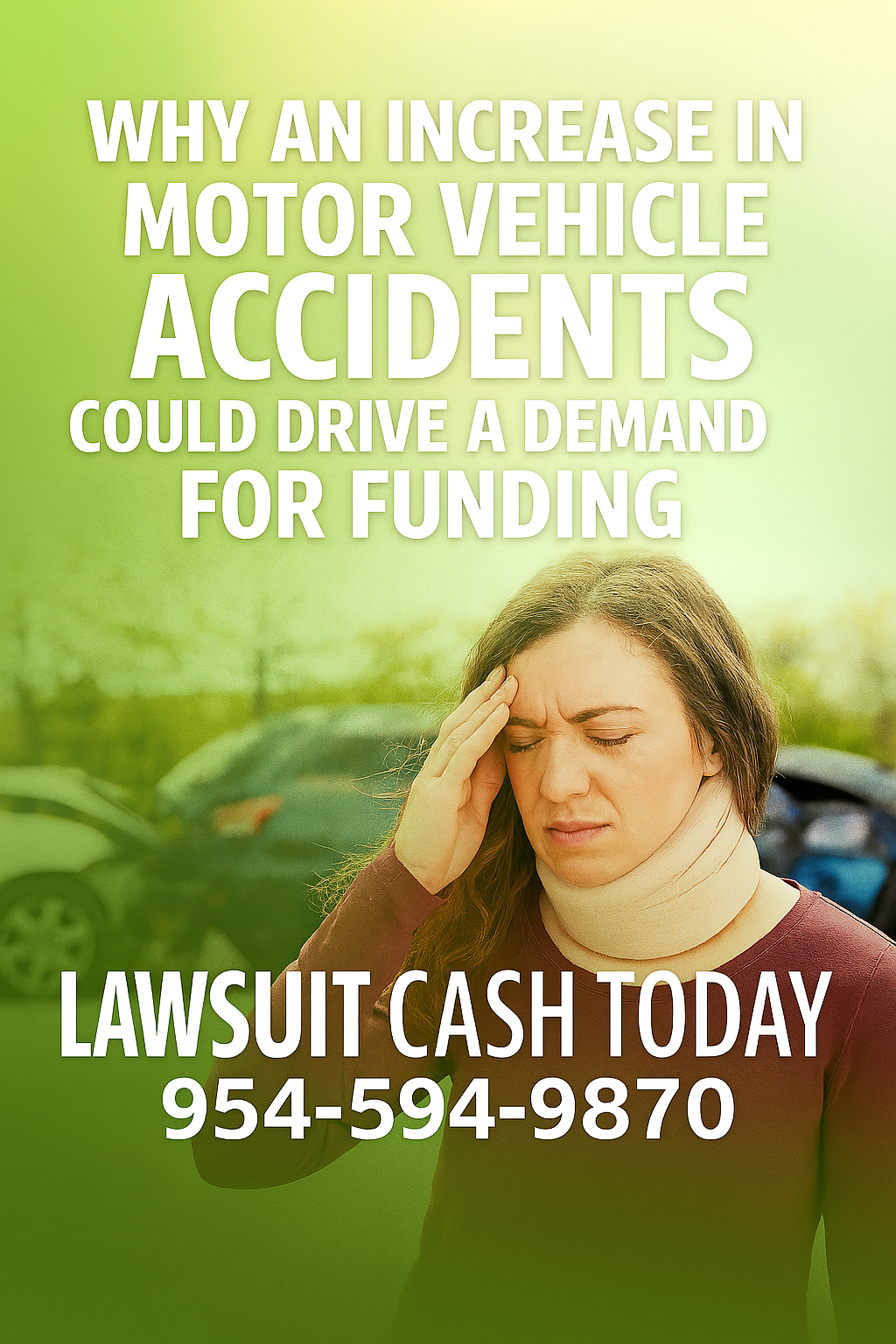 Woman Wearing A Cervical Collar And Pressing Her Temple While Standing Near Two Damaged Cars; Green Gradient Background With Light Flare; Text Overlay Reads “WHY AN INCREASE IN MOTOR VEHICLE ACCIDENTS COULD DRIVE A DEMAND FOR FUNDING”; Footer Shows “LAWSUIT CASH TODAY — 954-594-9870.”